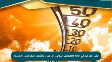 تغير مفاجئ في حالة الطقس اليوم.. الأرصاد تكشف التفاصيل الجديدة